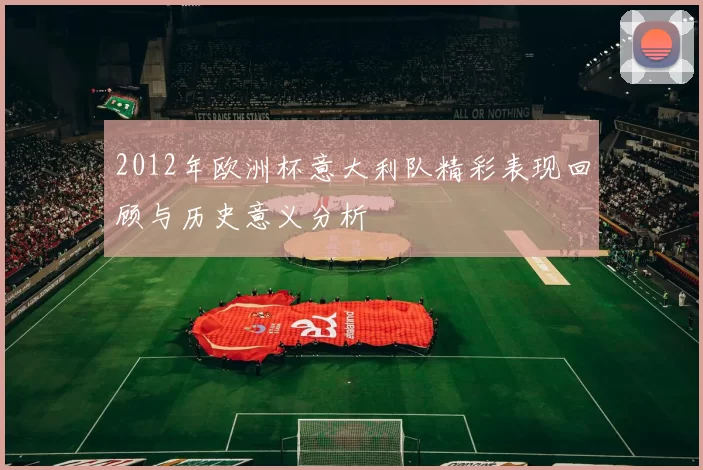 2012年欧洲杯意大利队精彩表现回顾与历史意义分析