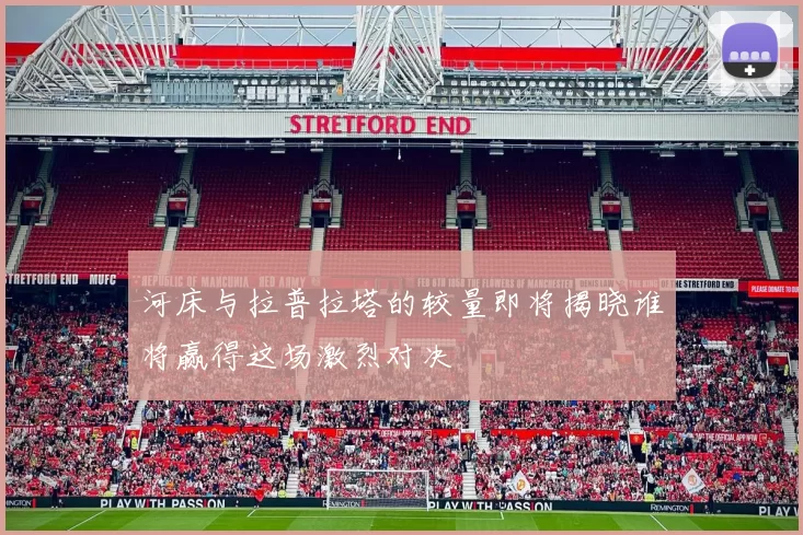 河床与拉普拉塔的较量即将揭晓谁将赢得这场激烈对决
